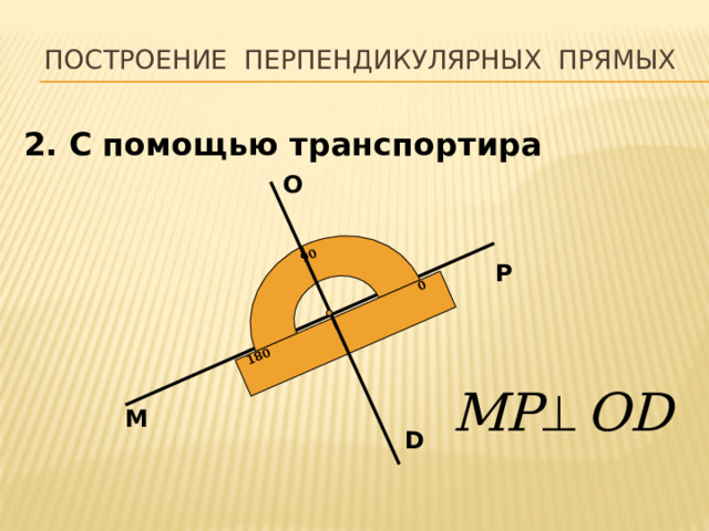 90 0 180 Построение перпендикулярных прямых 2. С помощью транспортира О Р  М D 