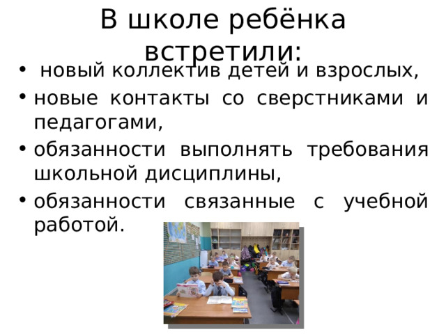 В школе ребёнка встретили:   новый коллектив детей и взрослых, новые контакты со сверстниками и педагогами, обязанности выполнять требования школьной дисциплины, обязанности связанные с учебной работой. 