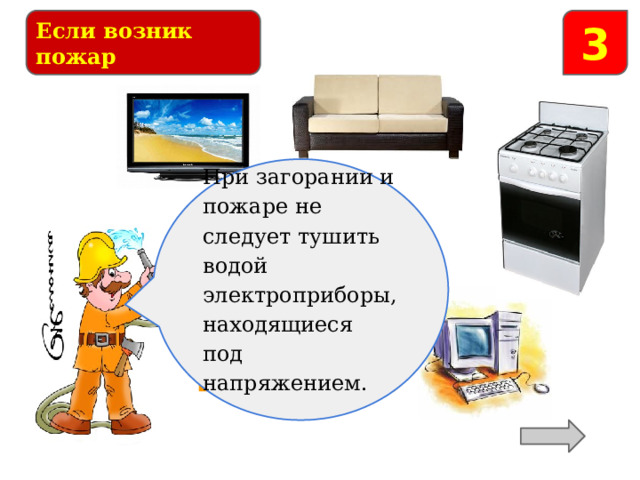 Если возник пожар 3 При загорании и пожаре не следует тушить водой электроприборы, находящиеся под напряжением. Какие предметы при возгорании нельзя заливать водой? 
