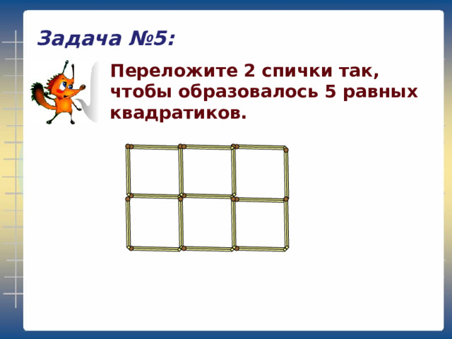 Задача №5: Переложите 2 спички так, чтобы образовалось 5 равных квадратиков. 