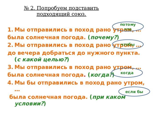 № 2. Попробуем подставить подходящий союз. потому что Мы отправились в поход рано утром, … была солнечная погода. ( почему? ) Мы отправились в поход рано утром, … до вечера добраться до нужного пункта. ( с какой целью? ) Мы отправились в поход рано утром, … была солнечная погода . ( когда? ) Мы бы отправились в поход рано утром, …  была солнечная погода. ( при каком условии? ) чтобы когда если бы 