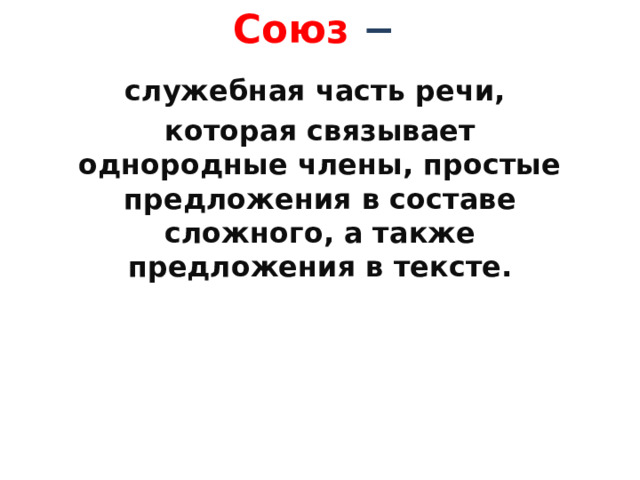 Союз − служебная часть речи, которая связывает однородные члены, простые предложения в составе сложного, а также предложения в тексте.    