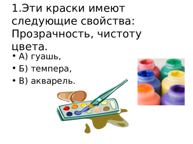 1.Эти краски имеют следующие свойства:  Прозрачность, чистоту цвета. А) гуашь, Б) темпера, В) акварель. 