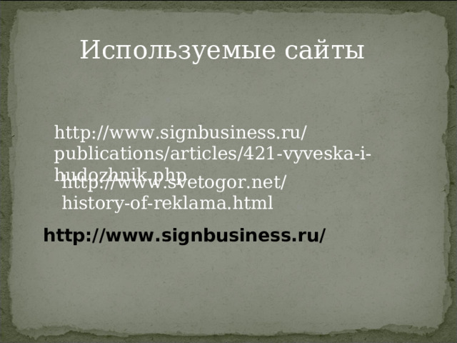 Используемые сайты http://www.signbusiness.ru/publications/articles/421-vyveska-i-hudozhnik.php http://www.svetogor.net/history-of-reklama.html http://www.signbusiness.ru/ 