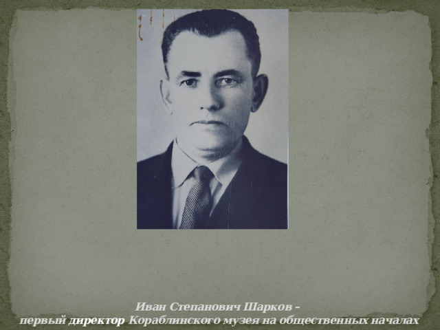 Иван Степанович Шарков –  первый директор Кораблинского музея на общественных началах   