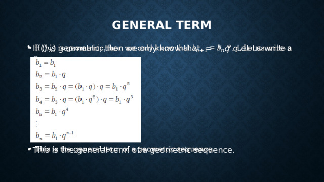 General Term If () is geometric, then we only know that =  * q . Let us write a few terms.   This is the general term of a geometric sequence. 