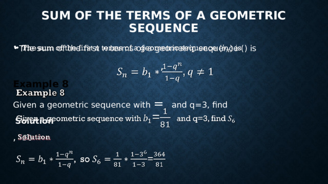 SUM OF THE TERMS OF A GEOMETRIC SEQUENCE The sum of the first n terms of a geometric sequence () is   , Example 8 Given a geometric sequence with = and q=3, find  Solution , so = 