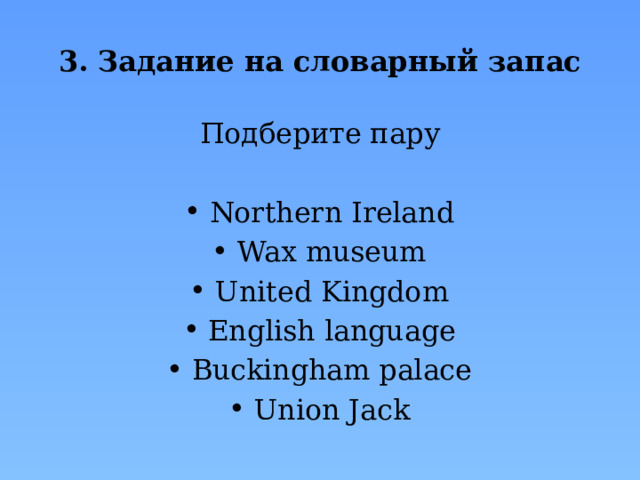 3. Задание на словарный запас Подберите пару   Northern Ireland Wax museum United Kingdom English language Buckingham palace Union Jack 