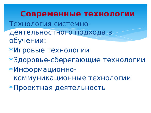 Современные технологии Технология системно-деятельностного подхода в обучении: Игровые технологии Здоровье-сберегающие технологии Информационно-коммуникационные технологии Проектная деятельность  