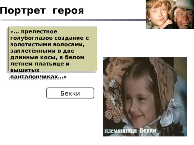 Портрет героя «… прелестное голубоглазое создание с золотистыми волосами, заплетёнными в две длинные косы, в белом летнем платьице и вышитых панталончиках…» Бекки 