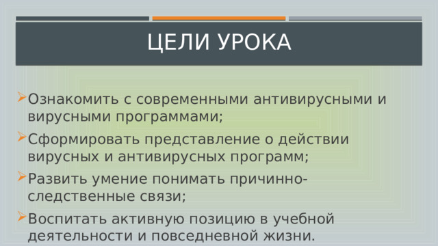 Цели Урока Ознакомить с современными антивирусными и вирусными программами; Сформировать представление о действии вирусных и антивирусных программ; Развить умение понимать причинно-следственные связи; Воспитать активную позицию в учебной деятельности и повседневной жизни. 