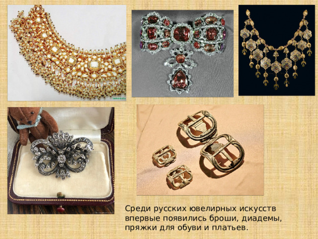 Среди русских ювелирных искусств впервые появились броши, диадемы, пряжки для обуви и платьев. 