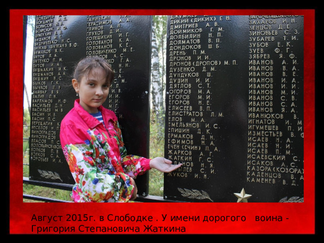 Август 2015г. в Слободке . У имени дорогого воина - Григория Степановича Жаткина 