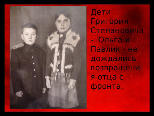 Дети Григория Степановича - Ольга и Павлик - не дождались возвращения отца с фронта. 