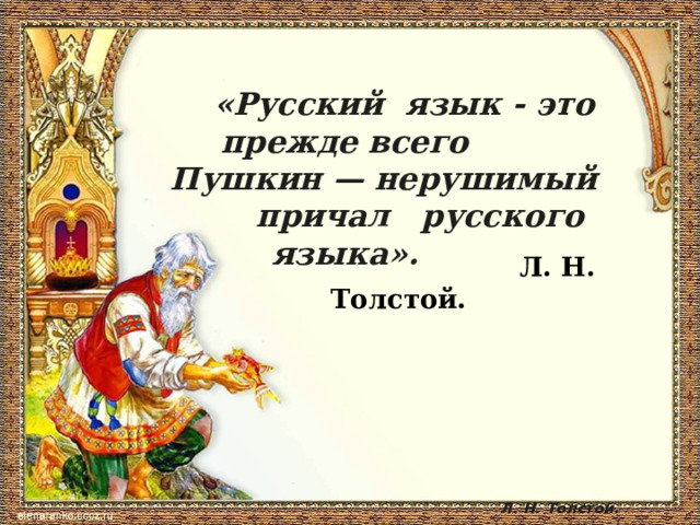                            Л. Н. Толстой.  «Русский  язык - это прежде всего   Пушкин — нерушимый  причал  русского  языка».  Л. Н. Толстой. 