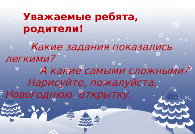 Уважаемые ребята, родители!     Какие задания показались легкими?  А какие самыми сложными?  Нарисуйте, пожалуйста, Новогоднюю открытку. 