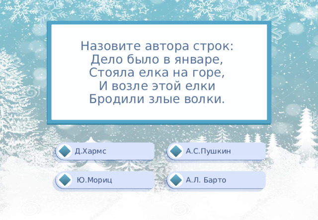 Назовите автора строк:  Дело было в январе,  Стояла елка на горе,  И возле этой елки  Бродили злые волки. А.С.Пушкин Д.Хармс  Ю.Мориц А.Л. Барто 