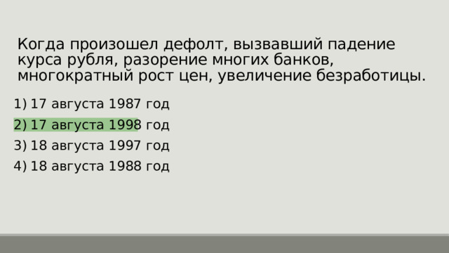 Когда произошел дефолт, вызвавший падение курса рубля, разорение многих банков, многократный рост цен, увеличение безработицы. 17 августа 1987 год 17 августа 1998 год 18 августа 1997 год 18 августа 1988 год 