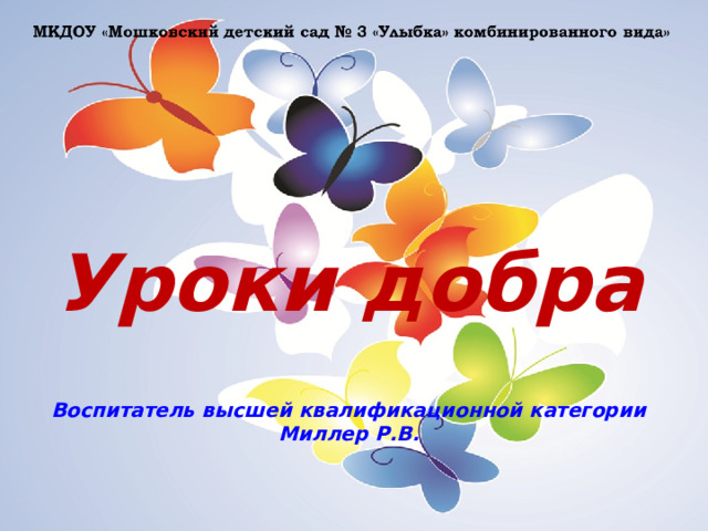       Уроки добра     Воспитатель высшей квалификационной категории Миллер Р.В.  