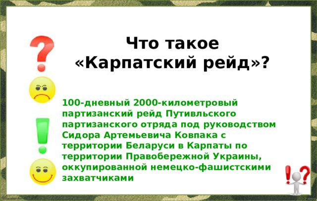 Что такое «Карпатский рейд»? 100-дневный 2000-километровый партизанский рейд Путивльского партизанского отряда под руководством Сидора Артемьевича Ковпака с территории Беларуси в Карпаты по территории Правобережной Украины, оккупированной немецко-фашистскими захватчиками 