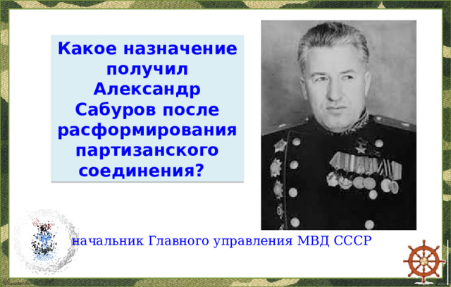 Какое назначение получил Александр Сабуров после расформирования партизанского соединения? начальник Главного управления МВД СССР  