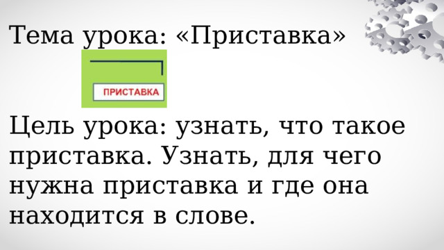 Тема урока: «Приставка» Цель урока: узнать, что такое приставка. Узнать, для чего нужна приставка и где она находится в слове. 