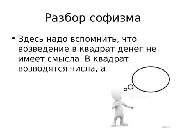 Разбор софизма Здесь надо вспомнить, что возведение в квадрат денег не имеет смысла. В квадрат возводятся числа, а не величины. 