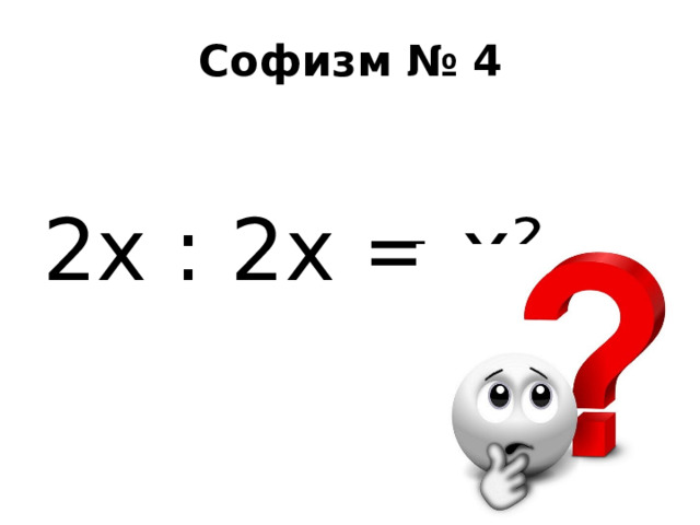 Софизм № 4 2х : 2х = х² 