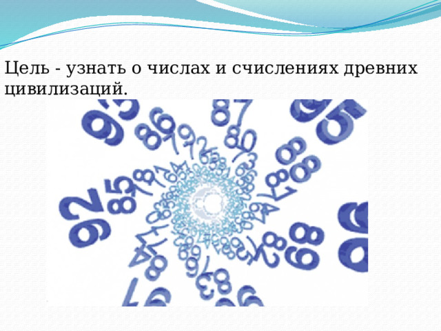 Цель - узнать о числах и счислениях древних цивилизаций. 