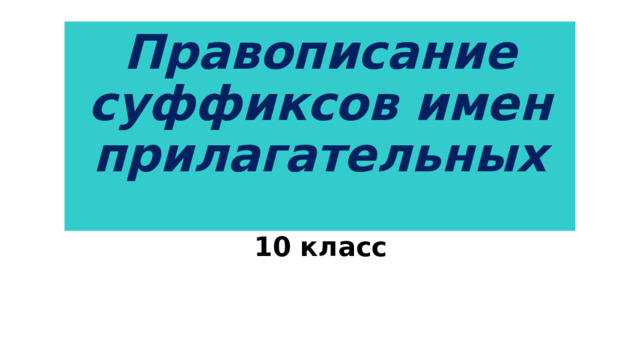 Правописание суффиксов имен прилагательных   10 класс 