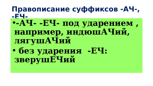Правописание суффиксов -АЧ-, -ЕЧ- -АЧ- -ЕЧ- под ударением , например, индюшАЧий, лягушАЧий  без ударения -ЕЧ: зверушЕЧий 