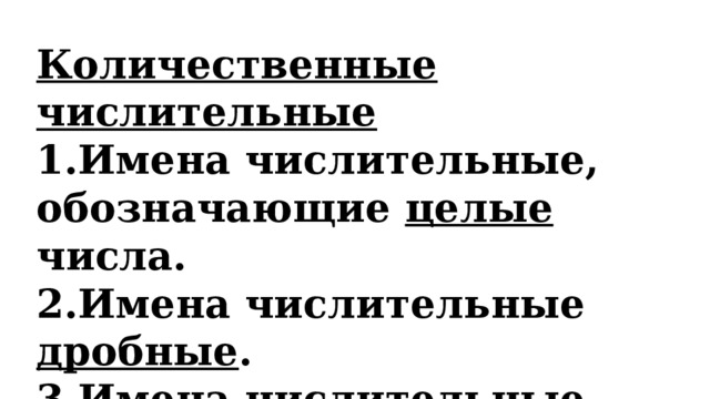 Количественные числительные 1.Имена числительные, обозначающие целые числа. 2.Имена числительные дробные . 3.Имена числительные собирательные . Порядковые числительные 