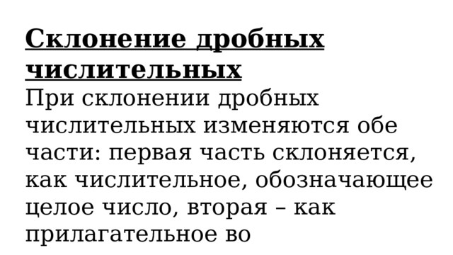 Склонение дробных числительных При склонении дробных числительных изменяются обе части: первая часть склоняется, как числительное, обозначающее целое число, вторая – как прилагательное во множественном числе. 