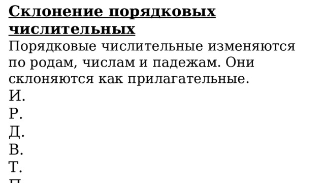 Склонение порядковых числительных Порядковые числительные изменяются по родам, числам и падежам. Они склоняются как прилагательные. И. Р. Д. В. Т. П. 