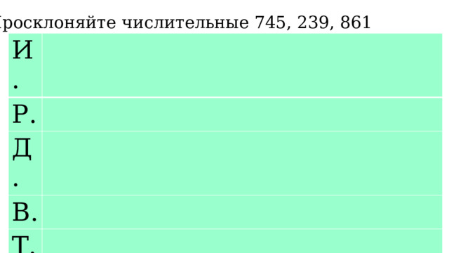 Просклоняйте числительные 745, 239, 861 И. Р. Д. В. Т. П. 