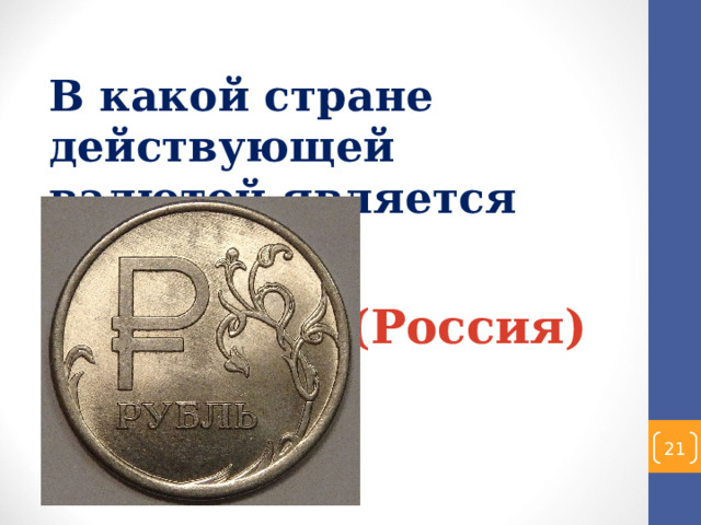 В какой стране действующей валютой является рубль?  (Россия)  