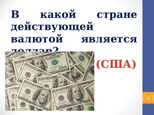 В какой стране действующей валютой является доллар? (США)  