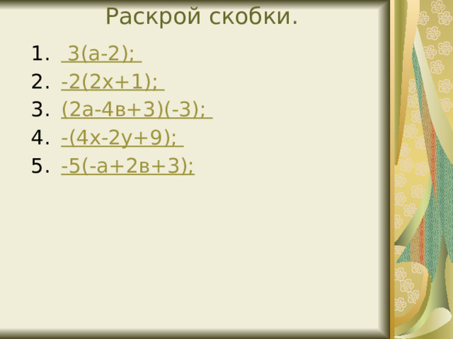 Раскрой скобки.   3(а-2 ); -2(2х+1); (2а-4в+3)(-3); -(4х-2у+9); -5(-а+2в+3); 