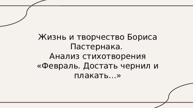 Жизнь и творчество Бориса Пастернака.  Анализ стихотворения  «Февраль. Достать чернил и плакать…» 