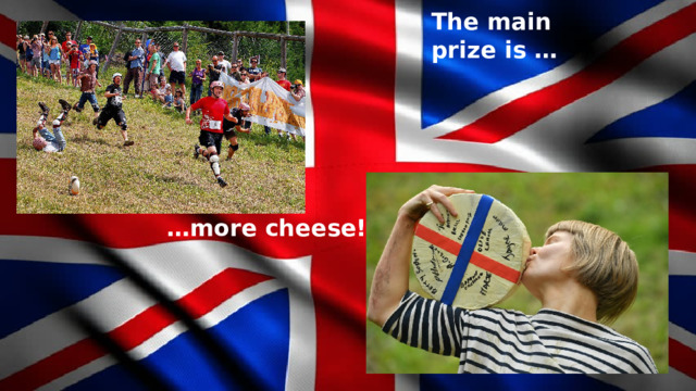 The main prize is … … more cheese! 
