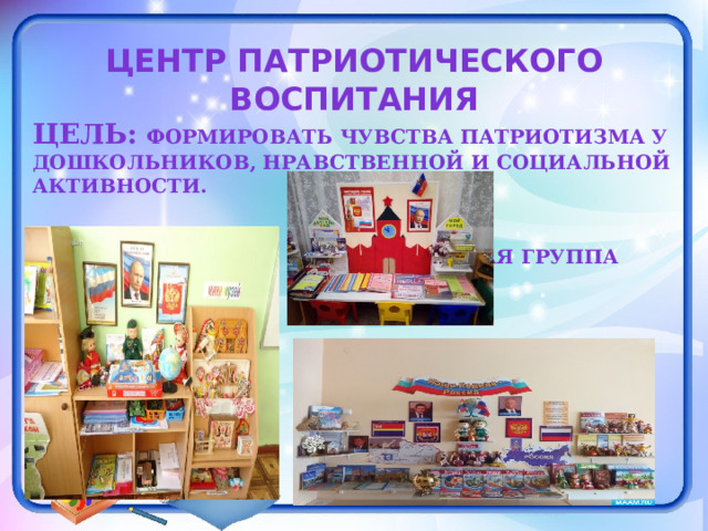 Центр патриотического воспитания Цель: формировать чувства патриотизма у дошкольников, нравственной и социальной активности.    старшая группа       