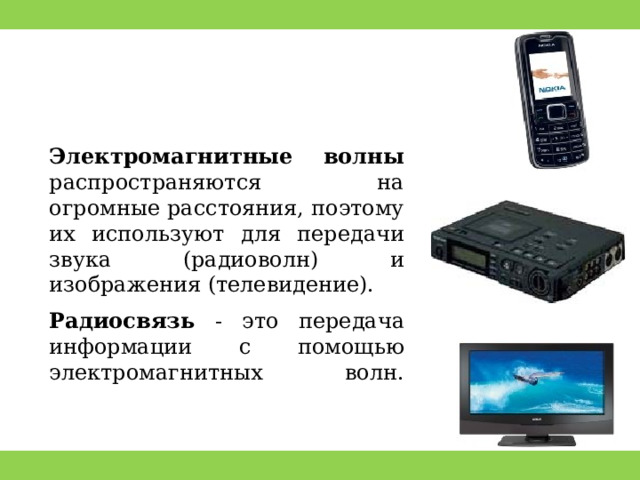 Электромагнитные волны распространяются на огромные расстояния, поэтому их используют для передачи звука (радиоволн) и изображения (телевидение). Радиосвязь - это передача информации с помощью электромагнитных волн.   