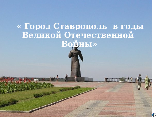    « Город Ставрополь в годы Великой Отечественной Войны » 