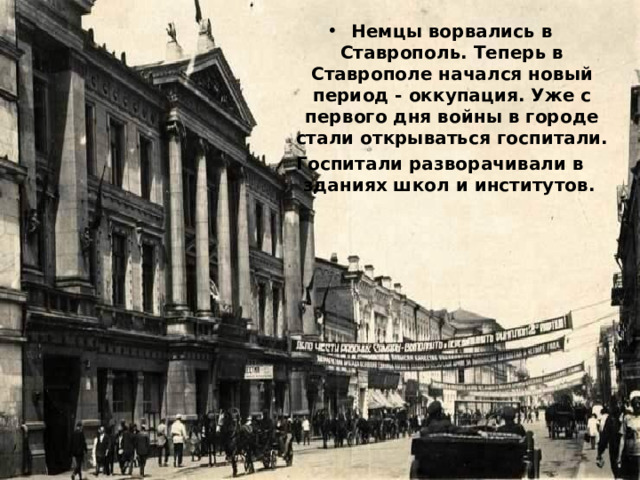 Немцы ворвались в Ставрополь. Теперь в Ставрополе начался новый период - оккупация. Уже с первого дня войны в городе стали открываться госпитали. Госпитали разворачивали в зданиях школ и институтов. 