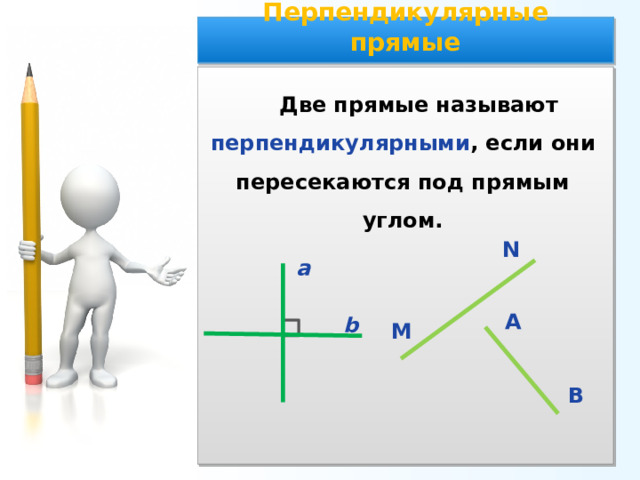 Перпендикулярные прямые Две прямые называют перпендикулярными , если они пересекаются под прямым углом. N а А b М В 