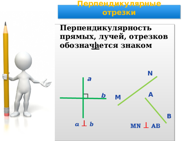 Перпендикулярные отрезки Перпендикулярность прямых, лучей, отрезков обозначается знаком N а А b М В 