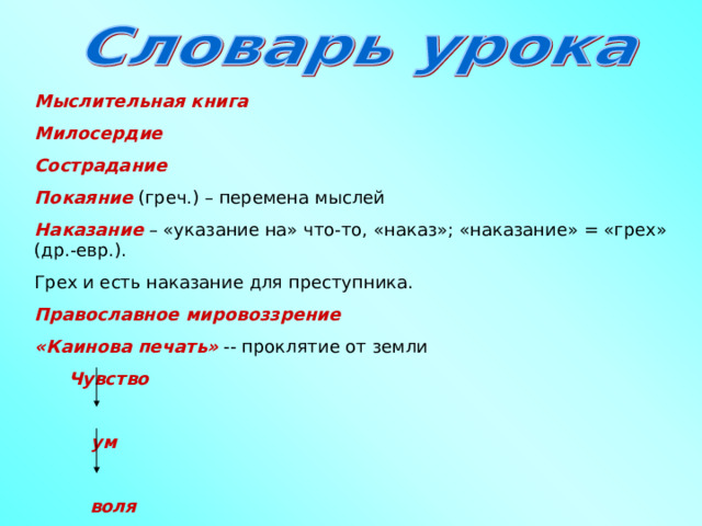 Мыслительная книга Милосердие Сострадание Покаяние (греч.) – перемена мыслей Наказание – «указание на» что-то, «наказ»; «наказание» = «грех» (др.-евр.). Грех и есть наказание для преступника. Православное мировоззрение «Каинова печать» -- проклятие от земли  Чувство  ум   воля  