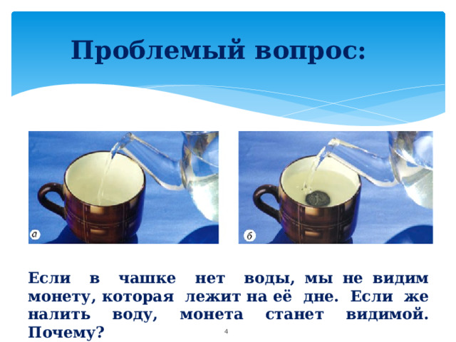 Проблемый вопрос: Если в чашке нет воды, мы не видим монету, которая лежит на её дне. Если же налить воду, монета станет видимой. Почему?  