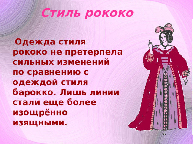 Стиль рококо  Одежда стиля рококо не претерпела сильных изменений по сравнению с одеждой стиля барокко. Лишь линии стали еще более изощрённо изящными.  