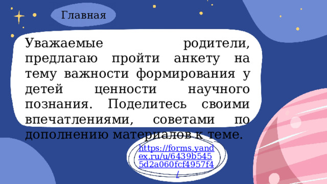 Главная Уважаемые родители, предлагаю пройти анкету на тему важности формирования у детей ценности научного познания. Поделитесь своими впечатлениями, советами по дополнению материалов к теме. https://forms.yandex.ru/u/6439b5455d2a060fcf4957f4 / 